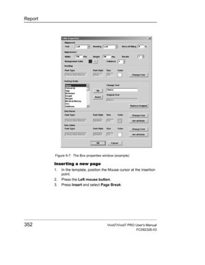 Page 366Report
352Vivid7/Vivid7 PRO Users Manual
FC092326-03
 Figure 9-7: The Box properties window (example)
Inser ting a new page
1. In the template, position the Mouse cursor at the insertion 
point.
2. Press the Left mouse button.
3. Press Insert and select Page Break. 