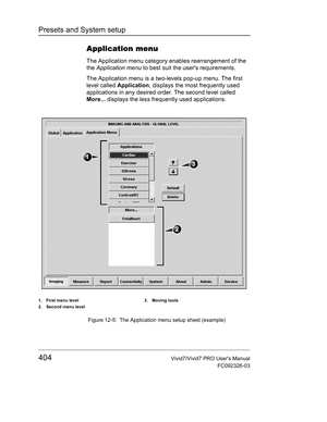 Page 418Presets and System setup
404Vivid7/Vivid7 PRO Users Manual
FC092326-03
Application menu
The Application menu category enables rearrangement of the 
the Application menu to best suit the users requirements.
The Application menu is a two-levels pop-up menu. The first 
level called Application, displays the most frequently used 
applications in any desired order. The second level called 
More... displays the less frequently used applications.
 Figure 12-5: The Application menu setup sheet (example)
1. First...