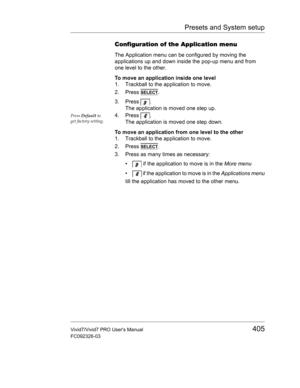 Page 419Presets and System setup
Vivid7/Vivid7 PRO Users Manual405
FC092326-03
Configuration of the Application menu
The Application menu can be configured by moving the 
applications up and down inside the pop-up menu and from 
one level to the other.
To move an application inside one level
1. Trackball to the application to move.
2. Press 
SELECT.
3. Press .
The application is moved one step up.
Press Default to 
get factory setting.4. Press .
The application is moved one step down.
To move an application from...