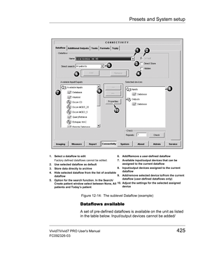 Page 439Presets and System setup
Vivid7/Vivid7 PRO Users Manual425
FC092326-03
 Figure 12-14: The sublevel Dataflow (example)
Dataflows available
A set of pre-defined dataflows is available on the unit as listed 
in the table below. Input/output devices cannot be added/
1. Select a dataflow to edit
Factory defined dataflows cannot be edited.
2. Use selected dataflow as default
3. Store data directly to archive
4. Hide selected dataflow from the list of available 
dataflow
5. Option for the search function. In...