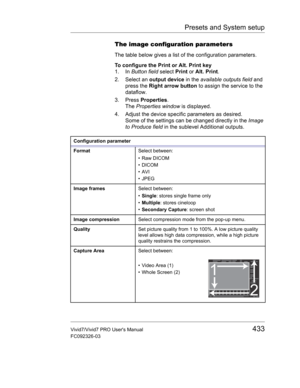 Page 447Presets and System setup
Vivid7/Vivid7 PRO Users Manual433
FC092326-03
The image configuration parameters
The table below gives a list of the configuration parameters. 
To configure the Print or Alt. Print key
1. In Button field select Print or Alt. Print.
2. Select an output device in the available outputs field and 
press the Right arrow button to assign the service to the 
dataflow.
3. Press Properties.
The Properties window is displayed.
4. Adjust the device specific parameters as desired.
Some of...