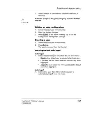 Page 465Presets and System setup
Vivid7/Vivid7 PRO Users Manual451
FC092326-03
3. Select the type of user/referring member in Member of 
Group(s).
Editing an user configuration
1. Select the actual user in the User list.
2. Make the desired changes.
3. Press 
CONFIG or any active scanning key to exit the 
Configuration management package.
Deleting a user
1. Select the actual user in the User list.
2. Press Delete.
The user is removed from the User list.
Auto logon and auto logoff
Auto logon
1. Select the desired...