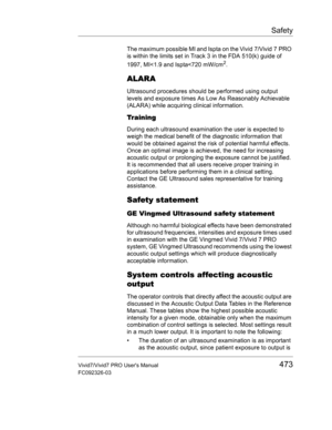 Page 487Safety
Vivid7/Vivid7 PRO Users Manual473
FC092326-03
The maximum possible MI and Ispta on the Vivid 7/Vivid 7 PRO 
is within the limits set in Track 3 in the FDA 510(k) guide of 
1997, MI