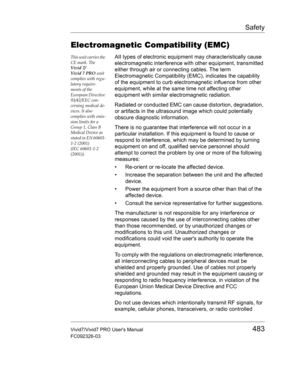 Page 497Safety
Vivid7/Vivid7 PRO Users Manual483
FC092326-03
Electromagnetic Compatibility (EMC)
This unit carries the 
CE mark. The 
Vivid 7/
Vivid 7 PRO unit 
complies with regu-
latory require-
ments of the 
European Directive 
93/42/EEC con-
cerning medical de-
vices. It also 
complies with emis-
sion limits for a 
Group 1, Class B 
Medical Device as 
stated in EN 60601-
1-2 (2001) 
(IEC 60601-1-2 
(2001)).AII types of electronic equipment may characteristically cause 
electromagnetic interference with other...