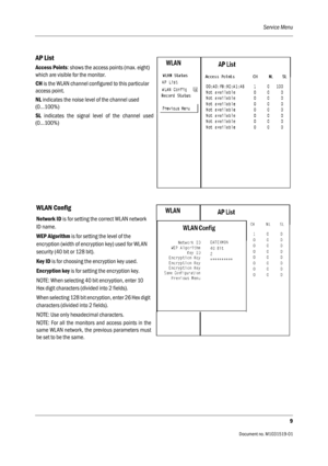 Page 129Service Menu
9
                                          Document no. M1031519-01
AP List
Access Points: shows the access points (max. eight) 
which are visible for the monitor. 
CH is the WLAN channel configured to this particular 
access point.
NL indicates the noise level of the channel used  
(0…100%) 
SL indicates the signal level of the channel used
(0…100%)
WLAN Config
Network ID is for setting the correct WLAN network 
ID name. 
WEP Algorithm is for setting the level of the 
encryption (width of...