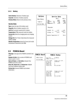 Page 133Service Menu
13
                                          Document no. M1031519-01
1.4.1 Battery
1.5 PCMCIA Board
Select Battery: Selection of battery type.
Capacity: Selection of battery capacity. 
Previous Menu: Return to the previous menu.
Service Data
Type shows the type of the battery used. 
Capacity refers to battery capacity in Ah.
Left [%]: Evaluated capacity left in battery.
Temperature [°C] measured inside the battery.
Current [A] shows the charging state and charging 
current.
Voltage [V]...