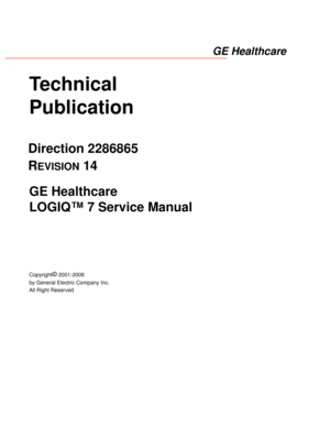 Page 1Technical 
Publication
Direction 2286865
R
EVISION 14
GE Healthcare
LOGIQ™ 7 Service Manual
Copyright© 2001-2008 
by General Electric Company Inc.
All Right Reserved
GE Healthcare 