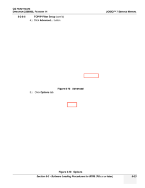 Page 229GE HEALTHCARE
DIRECTION 2286865, REVISION 14LOGIQ™ 7 SERVICE MANUAL
Section 8-2 - Software Loading Procedures for BT09 (R8.x.x or later) 8-23
8-2-8-5 TCP/IP Filter Setup (cont’d)
4.) Click Advanced...  button.
5.)  Click  Options tab.Figure 8-78   Advanced
Figure 8-79   Options
 
  