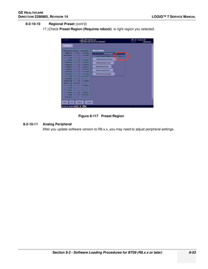 Page 259GE HEALTHCARE
DIRECTION 2286865, REVISION 14LOGIQ™ 7 SERVICE MANUAL
Section 8-2 - Software Loading Procedures for BT09 (R8.x.x or later) 8-53
8-2-10-10 Regional Preset (cont’d)
17.) Check  Preset Region (Requires reboot) : is right region you selected.
8-2-10-11 Analog Peripheral After you update software version to R8.x.x, you may need to adjust peripheral settings. Figure 8-117   Preset Region 