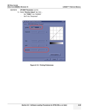 Page 261GE HEALTHCARE
DIRECTION 2286865, REVISION 14LOGIQ™ 7 SERVICE MANUAL
Section 8-2 - Software Loading Procedures for BT09 (R8.x.x or later) 8-55
8-2-10-12 UP-D897 Parameter (cont’d)
5.) Select  Density Adjust  tab, then ...
-Set  TONE1 into GAMMA
-Set  7 into Sharpness
Figure 8-119   Printing Preferences 