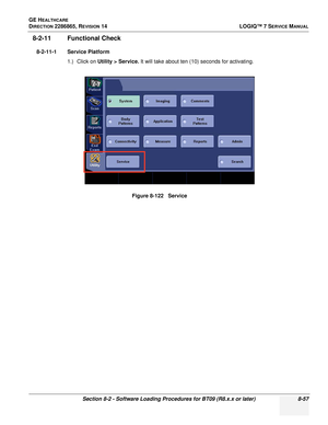 Page 263GE HEALTHCARE
DIRECTION 2286865, REVISION 14LOGIQ™ 7 SERVICE MANUAL
Section 8-2 - Software Loading Procedures for BT09 (R8.x.x or later) 8-57
8-2-11 Functional Check
8-2-11-1 Service Platform
1.) Click on Utility > Service.  It will take about ten (10) seconds for activating.
Figure 8-122   Service 