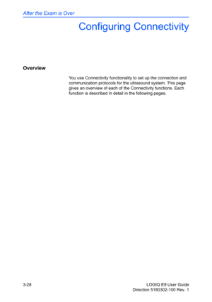 Page 106After the Exam is Over
3-28 LOGIQ E9 User Guide
Direction 5180302-100 Rev. 1
Configuring Connectivity
Overview
You use Connectivity functionality to set up the connection and 
communication protocols for the ultrasound system. This page 
gives an overview of each of the Connectivity functions. Each 
function is described in detail in the following pages.  