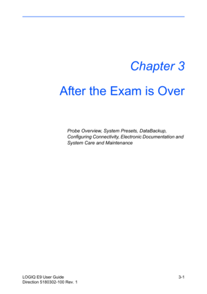 Page 79LOGIQ E9 User Guide 3-1
Direction 5180302-100 Rev. 1
Chapter 3
After the Exam is Over
Probe Overview, System Presets, DataBackup, 
Configuring Connectivity, Electronic Documentation and 
System Care and Maintenance 