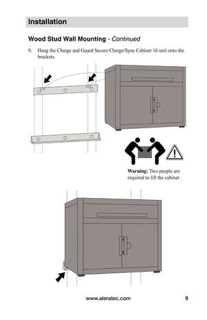 Page 11www.aleratec.com9
Installation
Wood Stud Wall Mounting - Continued
9. Hang the Charge and Guard Secure Charge/Sync Cabinet 16 unit onto the 
brackets.  
 
 
 
 
 
 
 
 
 
 
 
 
 
 
 
 
 
 
Warning:	Two people are
required to lift the cabinet.  