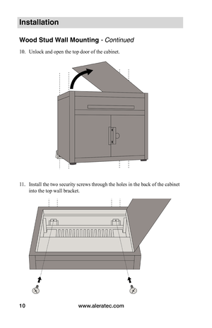 Page 12www.aleratec.com
10
Installation
Wood Stud Wall Mounting - Continued
10.  Unlock and open the top door of the cabinet.
11.  Install the two security screws through the holes in the back of the cabinet 
into the top wall bracket.  
   