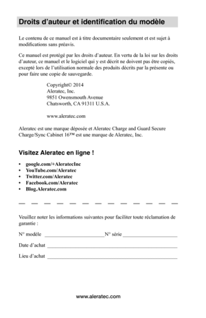 Page 32www.aleratec.com
Droits d’auteur et identification du modèle
Le contenu de ce manuel est à titre documentaire seulement et est sujet à 
modifications sans préavis. 
Ce manuel est protégé par les droits d’auteur. En vertu de la loi sur les droits 
d’auteur, ce manuel et le logiciel qui y est décrit ne doivent pas être copiés, 
excepté lors de l’utilisation normale des produits décrits par la présente ou 
pour faire une copie de sauvegarde.
Copyright© 2014 
Aleratec, Inc.
9851 Owensmouth Avenue
Chatsworth,...