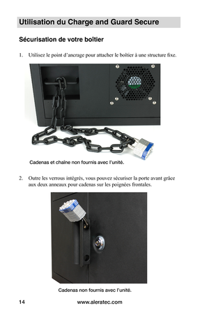 Page 48www.aleratec.com14
Utilisation du Charge and Guard Secure
Sécurisation de votre boîtier
1. Utilisez le point d’ancrage pour attacher le boîtier à une structure fixe. 
 
 
 
 
 
 
 
 
 
 
 
 
 
 
 
 
 
2. Outre les verrous intégrés, vous pouvez sécuriser la porte avant grâce 
aux deux anneaux pour cadenas sur les poignées frontales. 
 
Cadenas et chaîne non fournis avec l’unité.
Cadenas non fournis avec l’unité.  