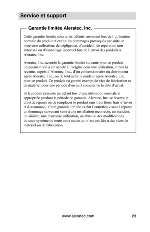 Page 57www.aleratec.com23
Service et support
 Garantie limitée Aleratec, Inc.
Cette garantie limitée couvre les défauts survenant lors de l’utilisation 
normale du produit et exclut les dommages provoqués par suite de 
mauvaise utilisation, de négligence, d’accident, de réparation non 
autorisée ou d’emballage incorrect lors de l’envoi des produits à 
Aleratec, Inc.
Aleratec, Inc. accorde la garantie limitée suivante pour ce produit 
uniquement s’il a été acheté à l’origine pour une utilisation, et non la...