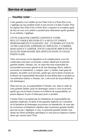 Page 58www.aleratec.com24
Service et support
Veuillez noter :
Cette garantie n’est valable qu’aux États-Unis et à Porto Rico et ne 
s’applique qu’aux produits neufs et non ouverts à la date d’achat. Pour 
les régions hors États-Unis et Porto Rico, contactez le revendeur agréé 
du lieu où vous avez acheté ce produit pour déterminer quelle garantie, 
le cas échéant, s’applique.
CETTE GARANTIE LIMITÉE CONSTITUE VOTRE 
SEUL ET UNIQUE RECOURS ET LA SEULE ET UNIQUE 
RESPONSABILITÉ D’ALERATEC, INC., ET REMPLACE TOUTE...