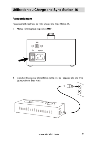 Page 36www.aleratec.com31
Utilisation du Charge and Sync Station 16 
Raccordement
Raccordement électrique de votre Charge and Sync Station 16.
1. Mettez l’interrupteur en position OFF.
 
 
 
 
 
 
 
 
 
 
 
 
 
 
 
2. Branchez le cordon d’alimentation sur le côté de l’appareil et à une prise 
de pouvoir des États-Unis.  