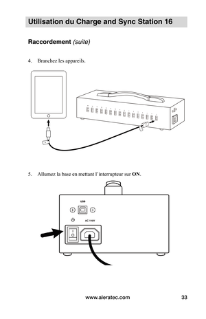 Page 38www.aleratec.com33
Utilisation du Charge and Sync Station 16 
Raccordement (suite)
4. Branchez les appareils. 
 
 
 
 
 
 
 
 
 
 
 
 
 
5. Allumez la base en mettant l’interrupteur sur ON.
 
 
   