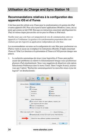 Page 39www.aleratec.com34
Utilisation du Charge and Sync Station 16
Recommandations relatives à la configuration des 
appareils iOS et d’iTunes
Cette base peut être utilisée avec iTunes pour la synchronisation et la gestion des iPad 
et autres appareils iOS. Pour cela et pour d’autres applications (Windows, Linux, etc) ce 
poste agit comme un hub USB. Bien que ces instructions concernent spécifiquement les 
iPad, les mêmes étapes peuvent être suivies pour les iPhone et iPod touch.
Veuillez noter que cette base...