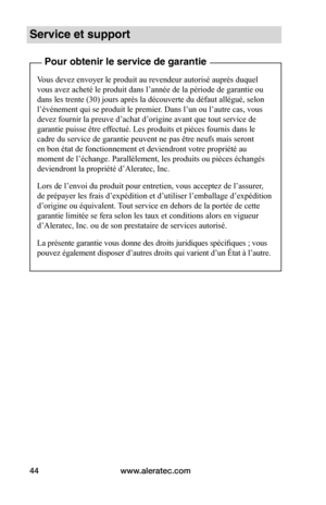 Page 49www.aleratec.com44
Service et support
Pour obtenir le service de garantie
Vous devez envoyer le produit au revendeur autorisé auprès duquel 
vous avez acheté le produit dans l’année de la période de garantie ou 
dans les trente (30) jours après la découverte du défaut allégué, selon 
l’événement qui se produit le premier. Dans l’un ou l’autre cas, vous 
devez fournir la preuve d’achat d’origine avant que tout service de 
garantie puisse être effectué. Les produits et pièces fournis dans le 
cadre du...