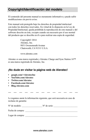 Page 52www.aleratec.com
Copyright/Identificación del modelo
El contenido del presente manual es meramente informativo y puede sufrir 
modificaciones sin previo aviso. 
Este manual está protegido bajo los derechos de propiedad intelectual 
con todos los derechos reservados. En virtud de lo dispuesto en la Ley de 
Propiedad Intelectual, queda prohibida la reproducción de este manual y del 
software descrito en éste, excepto cuando sea necesario por el uso normal 
del producto que se describe en él o para realizar...