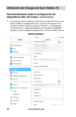 Page 68www.aleratec.com62
Utilización del Charge and Sync Station 16
Recomendaciones sobre la configuración de 
dispositivos iOS y de iTunes  (continuación)
5. Es posible que desee establecer restricciones en estos iPad. En ese caso, 
puede cambiar la configuración en los “Ajustes” del dispositivo (no 
en iTunes). Abra los Ajustes y pulse en “General” y, a continuación, 
en “Restricciones”. Aquí puede introducir una contraseña y deshabilitar 
funciones como la instalación de aplicaciones, el acceso a iTunes...