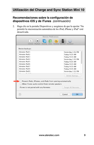 Page 105www.aleratec.com9
Utilización del Charge and Sync Station Mini 10
Recomendaciones sobre la configuración de 
dispositivos iOS y de iTunes  (continuación)
2. Haga clic en la pestaña Dispositivos y asegúrese de que la opción “No 
permitir la sincronización automática de los iPod, iPhone y iPad” esté 
desactivada. 
 
 
 
 
 
 
 
 
 
 
 
 
 
 
 
 
 
   