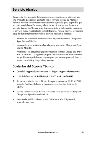 Page 111www.aleratec.com15
Servicio técnico
Después de leer esta guía del usuario, si necesita asistencia adicional con 
este producto, póngase en contacto con el servicio técnico de Aleratec. 
Nuestro personal técnico estará encantado de ayudarle, pero es posible que 
necesite su colaboración para ayudarle mejor. Si realiza una llamada al 
servicio técnico de Aleratec y no dispone de toda la información necesaria, 
el servicio puede resultar lento e insatisfactorio. Por ese motivo, le rogamos 
tenga la...