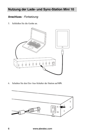 Page 56www.aleratec.com6
Nutzung der Lade- und Sync-Station Mini 10
Anschluss - Fortsetzung
5. Schließen Sie die Geräte an. 
 
 
 
 
 
 
 
 
 
 
 
 
 
 
 
 
 
6. Schalten Sie den Ein-/Aus-Schalter der Station auf ON.
 
 
   