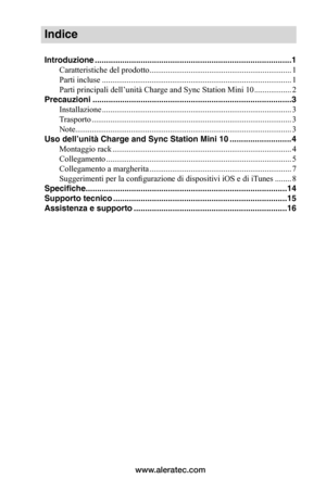 Page 73www.aleratec.com
Indice
Introduzione ......................................................................................1
Caratteristiche del prodotto .....................................................................1
Parti incluse  ............................................................................................1
Parti principali dell’unità Charge and Sync Station Mini 10 ..................2
Precauzioni...