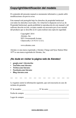 Page 94www.aleratec.com
Copyright/Identificación del modelo
El contenido del presente manual es meramente informativo y puede sufrir 
modificaciones sin previo aviso. 
Este manual está protegido bajo los derechos de propiedad intelectual 
con todos los derechos reservados. En virtud de lo dispuesto en la Ley de 
Propiedad Intelectual, queda prohibida la reproducción de este manual y del 
software descrito en éste, excepto cuando sea necesario por el uso normal 
del producto que se describe en él o para realizar...