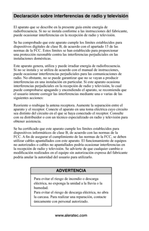 Page 95www.aleratec.com
Declaración sobre interferencias de radio y televisión
El aparato que se describe en la presente guía emite energía de 
radiofrecuencia. Si no se instala conforme a las instrucciones del fabricante, 
puede ocasionar interferencias en la recepción de radio y televisión.
Se ha comprobado que este aparato cumple los límites establecidos para 
dispositivos digitales de clase B, de acuerdo con el apartado 15 de las 
normas de la FCC. Estos límites se han establecido para proporcionar 
una...