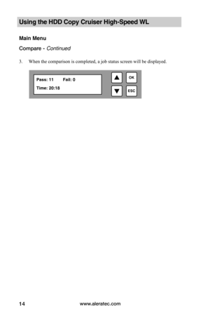 Page 20www.aleratec.com14
Using the HDD Copy Cruiser High-Speed WL 
Main Menu
Compare - Continued
3. When the comparison is completed, a job status screen will be displayed.

ESC
OKPass: 11  Fail: 0
Time: 20:18  