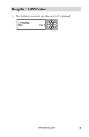 Page 19www.aleratec.com13
Using the 1:1 HDD C\Cr\fiser 
4. Once duplication is complete, a job status screen will be displayed.
ENTESC


1. Copy HDD
OK:1  Fail: 0  