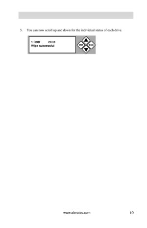 Page 25www.aleratec.com19
ENTESC


1 HDD          CH:0\C
Wipe s\fccessf\fl
 
 
5.  You can now scroll up and down for the individual status of each drive.
    