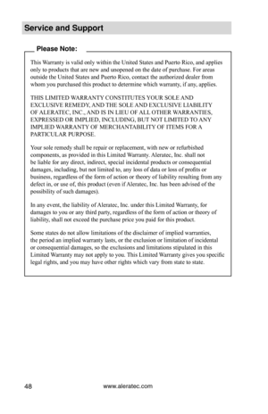 Page 54www.aleratec.com48
Service and S\fpport\C
\blease Note:
This Warranty is valid only within the United States and Puerto Rico, and applies 
only to products that are new and unopened on the date of purchase. For areas 
outside the United States and Puerto Rico, contact the authorized dealer from 
whom you purchased this product to determine which warranty, if any, applies.
THIS LIMITED WARRANTY CONSTITUTES YOUR SOLE AND 
EXCLUSIVE REMEDY, AND THE SOLE AND EXCLUSIVE LIABILITY 
OF ALERATEC, INC., AND IS IN...