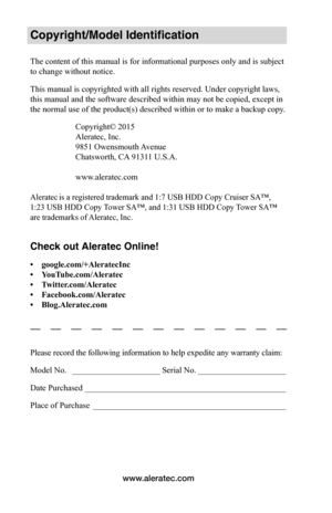 Page 2www.aleratec.com
Copyright/Model Identification
The content of this manual is for informational purposes only and is subject 
to change without notice. 
This manual is copyrighted with all rights reserved. Under copyright laws, 
this manual and the software described within may not be copied, except in 
the normal use of the product(s) described within or to make a backup copy.
Copyright© 2015
Aleratec, Inc.
9851 Owensmouth Avenue
Chatsworth, CA 91311 U.S.A.
www.aleratec.com
Aleratec is a registered...