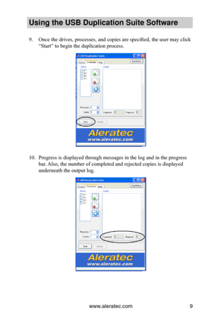 Page 13www.aleratec.com9
Using the USB Dupli\ccation Suite Softwa\cre
9. Once the drives, processes, and copies are specified, the user may click 
“Start” to begin the duplication process.
10. Progress is displayed through messages in the log and in the progress 
bar. Also, the number of completed and rejected copies is displayed 
underneath the output log.  