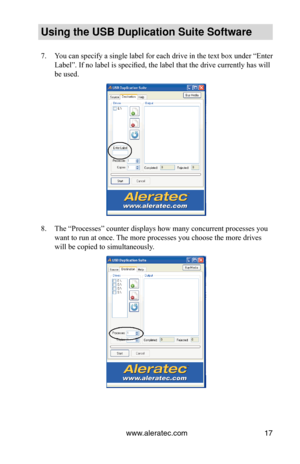 Page 21www.aleratec.com17
Using the USB Duplication Suite Software
You can specify a single label for each drive in the text box under “Enter 
7. 
Label”. If no label is specified, the label that the drive currently has will 
be used.
The “Processes” counter displays how many concurrent processes you\
 
8. 
want to run at once. The more processes you choose the more drives 
will be copied to simultaneously. 