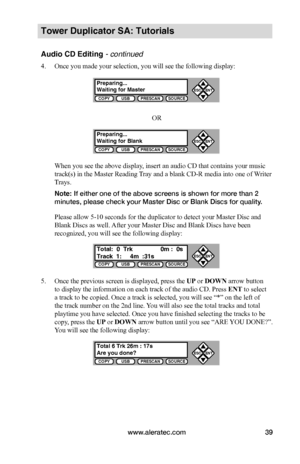 Page 45www.aleratec.com39
COPYUSBPRESCANSOURCE
ESCENT


COPYUSBPRESCANSOURCE
ESCENT


COPYUSBPRESCANSOURCE
ESCENT


COPYUSBPRESCANSOURCE
ESCENT


Tower Duplicator SA: Tutorials
Audio CD Editing - continued
4. Once you made your selection, you will see the following display:
OR
When you see the above display, insert an audio CD that contains your music 
track(s) in the Master Reading Tray and a blank CD-R media into one of Writer 
Trays.
Note: If either one of the above screens is shown for more than 2...