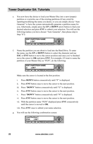 Page 26www.aleratec.com20
COPYUSBPRESCANSOURCE
ESCENT


COPYUSBPRESCANSOURCE
ESCENT


COPYUSBPRESCANSOURCE
ESCENT


Tower Duplicator SA: Tutorials
e. You now have the choice to load your Master Disc into a new (empty) 
partition or overwrite one of the existing partitions (if any exist) by 
inputting/modifying the name you desire; or you can simply choose “Auto 
Generate” to have the system automatically generate a partition name for 
you. Afterwards, simply press the UP or DOWN arrow button to find your...