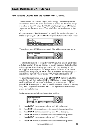 Page 35www.aleratec.com29
Tower Duplicator SA: Tutorials
How to Make Copies from the Hard Drive - continued  
You can select “No Counter” if you prefer to copy continuously with no interruption. (It will still count the number of copies, but it will not notify you when to stop.) To select the “No Counter”, simply press ENT button when you see the screen above. Then skip below and continue on to step “d”.
Or, you can select “Specify Counter” to specify the number of copies (1 to 
9999) by pressing the UP or DOWN...