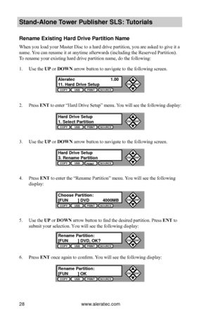 Page 34www.aleratec.com28
Stand-Alone Tower P\fblisher SLS: \BT\ftorials
Rename Existing Har\Bd Drive Partition \BName
When you load your Master Disc to a hard drive partition, you are asked to give it a 
name. You can rename it at anytime afterwards (including the Reserved Partition). 
To rename your existing hard drive partition name, do the following:
1. Use the UP or DOWN arrow button to navigate to the following screen.
2. Press ENT to enter “Hard Drive Setup” menu. You will see the following display:
3....