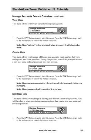 Page 61www.aleratec.com55
Stand-Alone Tower Publisher LS: Tutorials
Manage Accounts Feature Overview - continued
View User
This menu allows you to view current existing user accounts.
1. Press the ENT button to enter into this menu. Press the ESC button to go back 
to the main menu or cancel the current selection.
Note: User “Admin” is the administrative account. It will always be 
there.
Create User
This menu allows you to create additional user accounts. Each user has their own 
settings and hard drive...