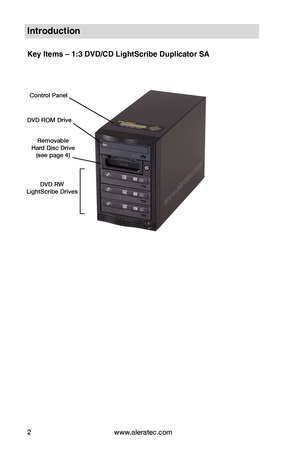 Page 8www.aleratec.com2
Introduction
Key Items – 1:3 DVD/CD LightScribe Duplicator SA
Control Panel
Removable  Hard Disc Drive(see page 4)
DVD ROM Drive
DVD RW  LightScribe Drives     