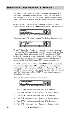 Page 38www.aleratec.com32
Stand-Alone Tower Publisher LS: Tutorials
You can select “No Counter” if you prefer to copy continuously with no 
interruption. (It will still count the number of copies, but it will not notify 
you when to stop.) To select the “No Counter”, simply press ENT button 
when you see the screen above. Then skip below and continue on to step 
“d”.
Or, you can select “Specify Counter” to specify the number of copies (1 to 
9999) by pressing the UP or DOWN navigation button to the below...