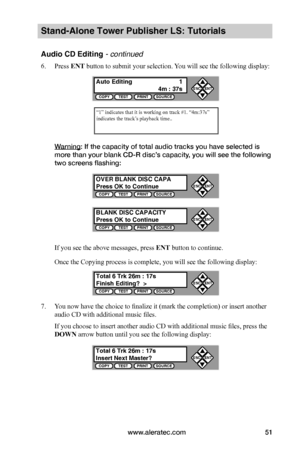 Page 57www.aleratec.com51
Stand-Alone Tower Publisher LS: Tutorials
Audio CD Editing - continued 
6. Press ENT button to submit your selection. You will see the following display:
Warning: If the capacity of total audio tracks you have selected is 
more than your blank CD-R disc’s capacity, you will see the following 
two screens flashing:
If you see the above messages, press ENT button to continue.
Once the Copying process is complete, you will see the following display:
7. You now have the choice to finalize...